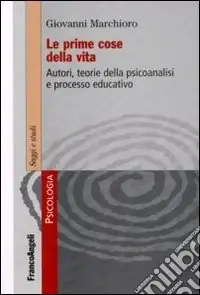 Le Prime cose della vita. Autori, teorie della psicoanalisi e processo educativo A Buon Prezzo
