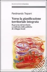Ultime Pezzi Verso la pianificazione territoriale integrata. Il governo del territorio a confronto delle politiche di sviluppo locale
