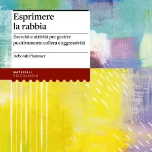 Esprimere la rabbia. Esercizi e attività per gestire positivamente collera e aggressività Solo Oggi