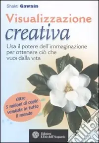 Visualizzazione creativa. Usa il potere dell‘immaginazione per ottenere ciò che vuoi dalla vita Nuova Collezione