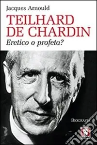 Teilhard de Chardin. Eretico o profeta? Economico