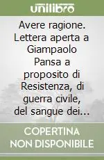 Prezzo Basso Avere ragione. Lettera aperta a Giampaolo Pansa a proposito di Resistenza, di guerra civile, del sangue dei vinti, della «zona grigia»