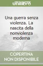 Una guerra senza violenza. La nascita della nonviolenza moderna Occasione