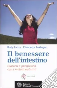Il Benessere dell‘intestino. Curarsi e purificarsi con i metodi naturali Solo Oggi