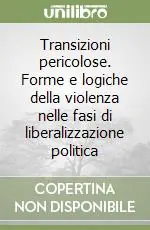 Reso Gratuito Transizioni pericolose. Forme e logiche della violenza nelle fasi di liberalizzazione politica