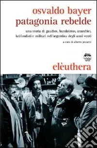 Reso Gratuito Patagonia rebelde. Una storia di gauchos, bandoleros, anarchici, latifondisti e militari nell‘Argentina degli anni Venti