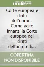 Affare Corte europea e diritti dell‘uomo. Come agire innanzi la Corte europea dei diritti dell‘uomo di Strasburgo ed applicare la Convenzione nel diritto interno italiano
