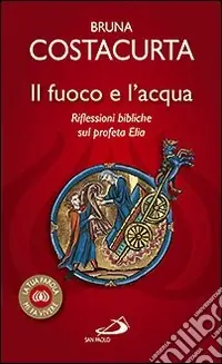 Acquista Ora Il fuoco e l‘acqua. Riflessioni bibliche sul profeta Elia
