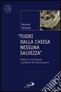 Fuori dalla Chiesa nessuna salvezza. Storia di una formula e problemi di interpretazione Non Perdere