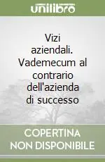 Vizi aziendali. Vademecum al contrario dell‘azienda di successo Subito Disponibile