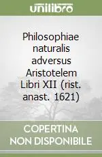 Philosophiae naturalis adversus Aristotelem Libri XII (rist. anast. 1621) Reso Gratuito