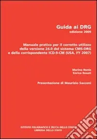 Guida ai DRG. Manuale pratico per il corretto utilizzo della versione 24.0 del sistema DRG e della corrispondente ICD-9-CM 2007 Reso Gratuito