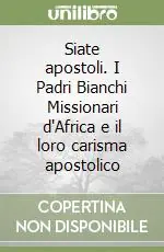 Siate apostoli. I Padri Bianchi Missionari d‘Africa e il loro carisma apostolico Nuova Collezione