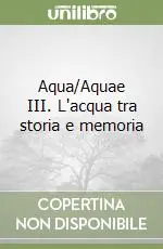 Soddisfatti O Rimborsati Aqua/Aquae III. L‘acqua tra storia e memoria