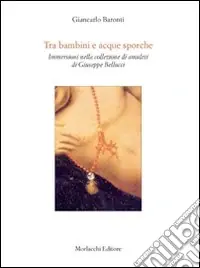 Tra bambini e acque sporche. Immersione nella collezione di amuleti di Giuseppe Bellucci Nuovo Arrivo