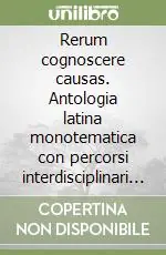 Rerum cognoscere causas. Antologia latina monotematica con percorsi interdisciplinari sulla scienza e la tecnologia. Per gli Ist. magistrali. Con espansione online Offerta Speciale