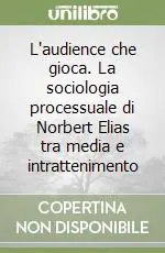 L‘audience che gioca. La sociologia processuale di Norbert Elias tra media e intrattenimento Non Perdere