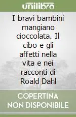 I bravi bambini mangiano cioccolata. Il cibo e gli affetti nella vita e nei racconti di Roald Dahl Compra Oggi Stesso