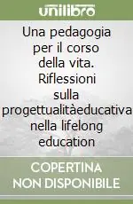 Una pedagogia per il corso della vita. Riflessioni sulla progettualitàeducativa nella lifelong education Nuovo Arrivo