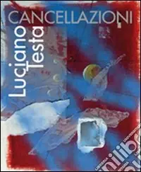 Luciano Testa. Cancellazioni. Ediz. illustrata Più Venduto