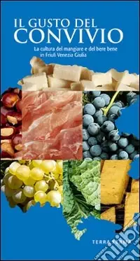 Il gusto del convivio. La cultura del mangiare e del bere bene in Friuli Venezia Giulia Acquista Ora