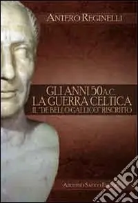 Gli anni 50 a. C. La guerra celtica. Il «De Bello Gallico» riscritto Sconto