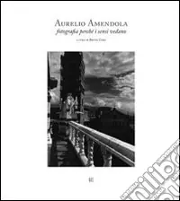 Novità Aurelio Amendola. Fotografia perché i sensi vedano. Ediz. italiana e inglese