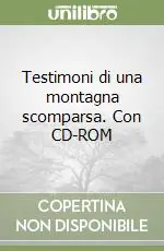 Testimoni di una montagna scomparsa. Con CD-ROM Quantità Limitata