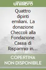 Offerta Lampo Quattro dipinti emiliani. La donazione Checcoli alla Fondazione Cassa di Risparmio in Bologna