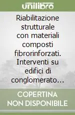 Riabilitazione strutturale con materiali composti fibrorinforzati. Interventi su edifici di conglomerato cementizio armato Esclusivo