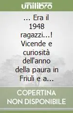 ... Era il 1948 ragazzi...! Vicende e curiosità dell‘anno della paura in Friuli e a Tavagnacco Prezzo Conveniente
