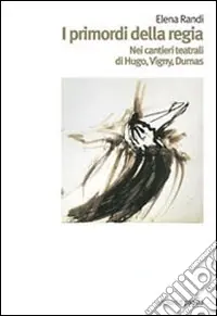 Ordina Subito I primordi della regia. Nei cantieri teatrali di Hugo, Vigny, Dumas