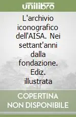 Vendita Finale L‘archivio iconografico dell‘AISA. Nei settant‘anni dalla fondazione. Ediz. illustrata