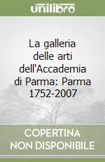 La galleria delle arti dell‘Accademia di Parma Parma 1752-2007 Solo Oggi