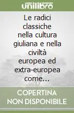 Le radici classiche nella cultura giuliana e nella civiltà europea ed extra-europea come riflessione e punto d‘incontro con le nuove realtà multiculturali... Esclusivo