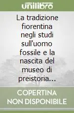 La tradizione fiorentina negli studi sull‘uomo fossile e la nascita del museo di preistoria «Paolo Graziasi» anni 1912-1975 Reso Gratuito