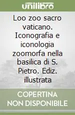 Ultimissimo Modello Loo zoo sacro vaticano. Iconografia e iconologia zoomorfa nella basilica di S. Pietro. Ediz. illustrata