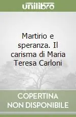 Soddisfatti O Rimborsati Martirio e speranza. Il carisma di Maria Teresa Carloni