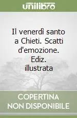 Il venerdì santo a Chieti. Scatti d‘emozione. Ediz. illustrata Nuova Collezione
