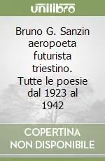 Occasione Imperdibile Bruno G. Sanzin aeropoeta futurista triestino. Tutte le poesie dal 1923 al 1942