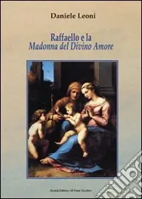 Raffaello e la Madonna del Divino Amore. La nobile origine e l‘evoluzione di un‘immagine sacra in Emilia-Romagna nel Cinquecento. Ediz. illustrata Prezzo Scontato