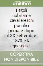 Offerta Lampo I titoli nobiliari e cavallereschi pontifici prima e dopo il XX settembre 1870 e la legge delle guarentigie