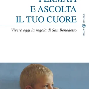 Fermati e ascolta il tuo cuore. Vivere oggi la Regola di san Benedetto Offerta