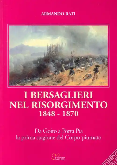 I bersaglieri nel Risorgimento 1848-1870. Da Goito a Porta Pia la prima stagione del corpo piumato Popolare