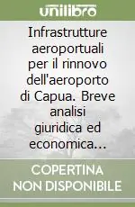 Infrastrutture aeroportuali per il rinnovo dell‘aeroporto di Capua. Breve analisi giuridica ed economica sugli effetti derivabili dal... Più Venduto