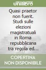 Quasi praetor non fuerit. Studi sulle elezioni magistratuali in Roma repubblicana tra regola ed eccezione Super Prezzo