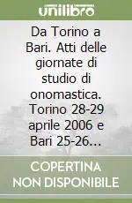 Da Torino a Bari. Atti delle giornate di studio di onomastica. Torino 28-29 aprile 2006 e Bari 25-26 maggio 2006 Miglior Prezzo