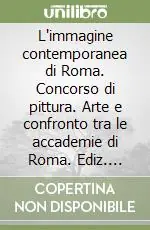 Offerta Limitata L‘immagine contemporanea di Roma. Concorso di pittura. Arte e confronto tra le accademie di Roma. Ediz. illustrata