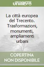 La città europea del Trecento. Trasformazioni, monumenti, ampliamenti urbani Quantità Limitata