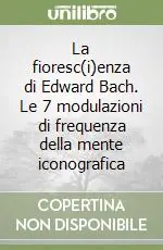 La fioresc(i)enza di Edward Bach. Le 7 modulazioni di frequenza della mente iconografica Prezzo Di Fabbrica